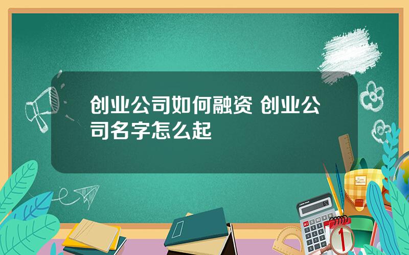 创业公司如何融资 创业公司名字怎么起